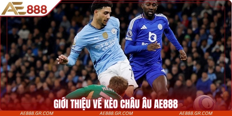 Kèo Châu Âu AE888| Mẹo Soi Kèo Chuẩn Từ Chuyên Gia Giới thiệu về kèo châu Âu AE888